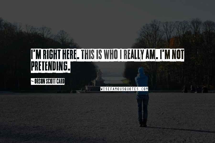 Orson Scott Card Quotes: I'm right here. This is who I really am. I'm not pretending.