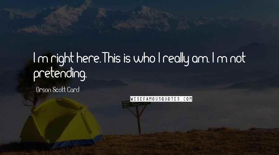 Orson Scott Card Quotes: I'm right here. This is who I really am. I'm not pretending.