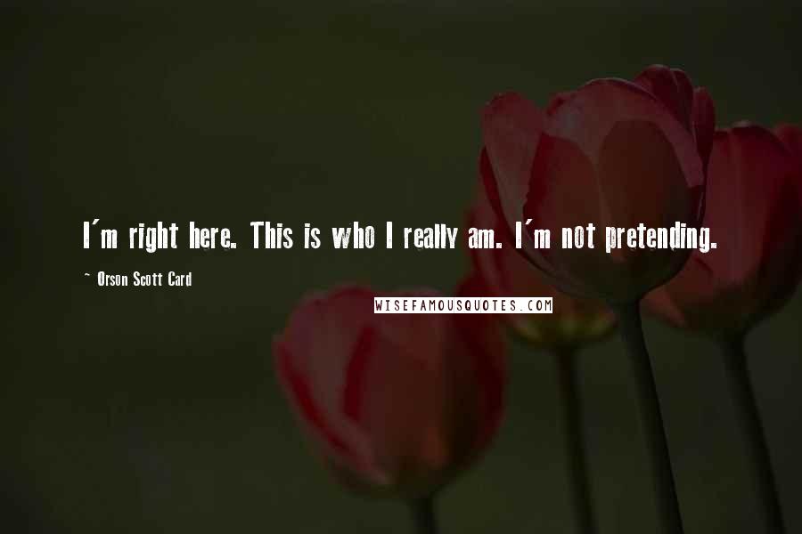 Orson Scott Card Quotes: I'm right here. This is who I really am. I'm not pretending.