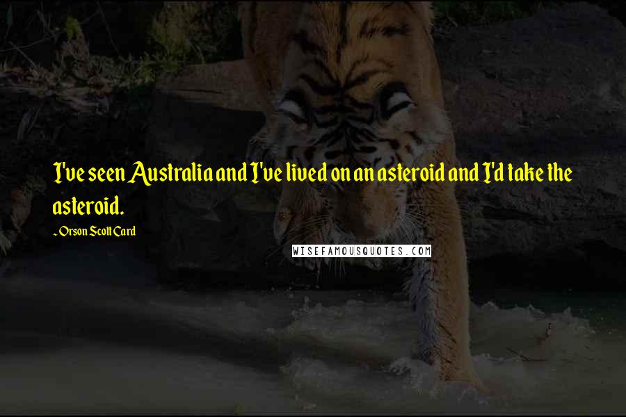 Orson Scott Card Quotes: I've seen Australia and I've lived on an asteroid and I'd take the asteroid.