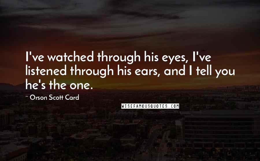 Orson Scott Card Quotes: I've watched through his eyes, I've listened through his ears, and I tell you he's the one.