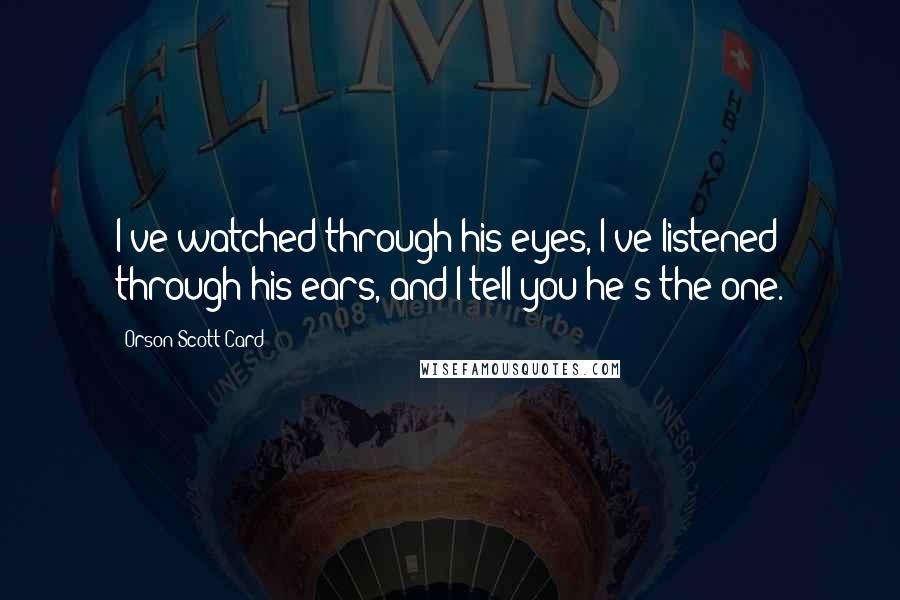 Orson Scott Card Quotes: I've watched through his eyes, I've listened through his ears, and I tell you he's the one.