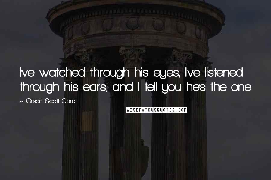 Orson Scott Card Quotes: I've watched through his eyes, I've listened through his ears, and I tell you he's the one.
