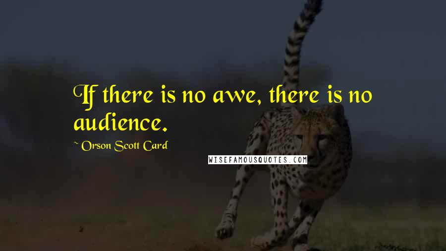 Orson Scott Card Quotes: If there is no awe, there is no audience.