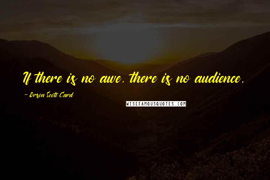 Orson Scott Card Quotes: If there is no awe, there is no audience.