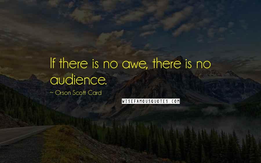 Orson Scott Card Quotes: If there is no awe, there is no audience.