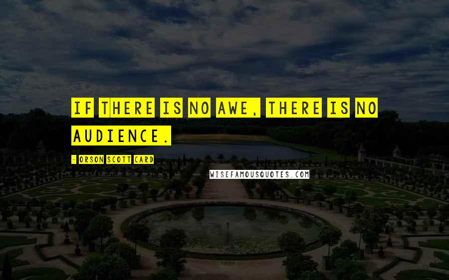 Orson Scott Card Quotes: If there is no awe, there is no audience.