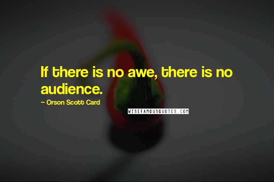 Orson Scott Card Quotes: If there is no awe, there is no audience.