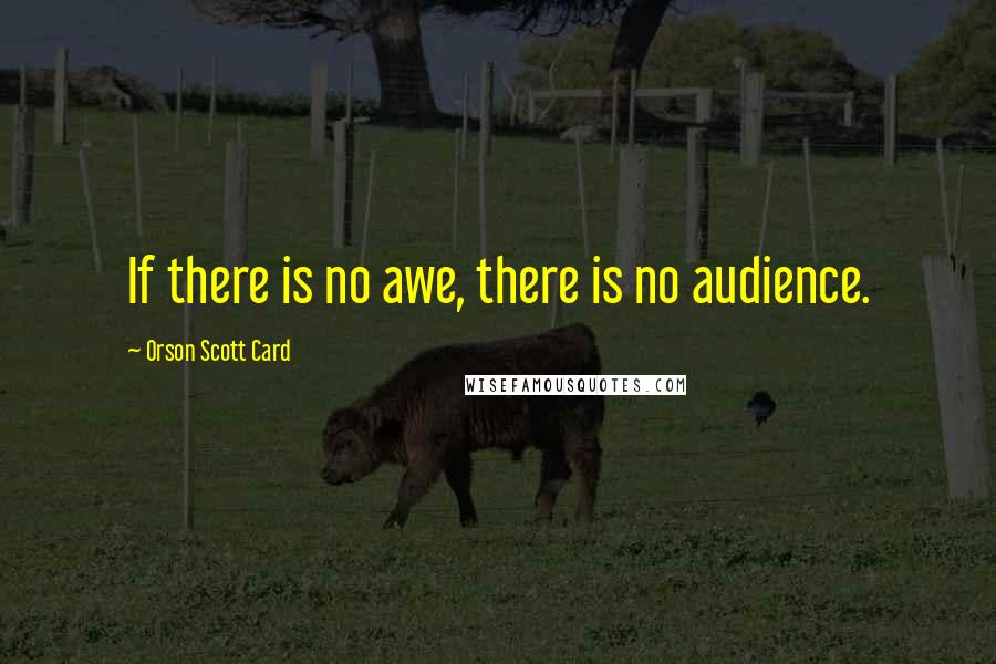 Orson Scott Card Quotes: If there is no awe, there is no audience.