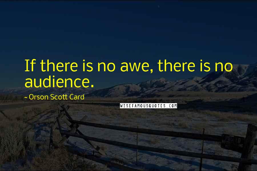 Orson Scott Card Quotes: If there is no awe, there is no audience.