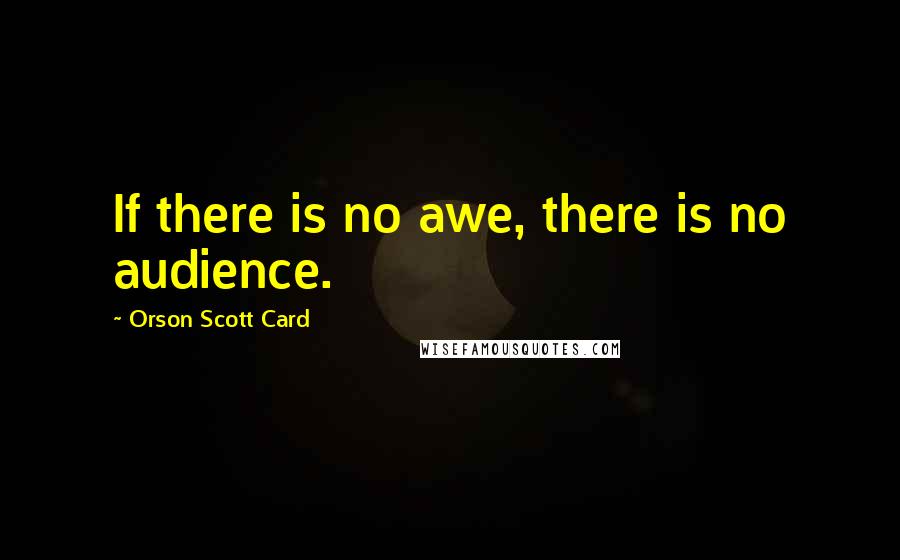 Orson Scott Card Quotes: If there is no awe, there is no audience.