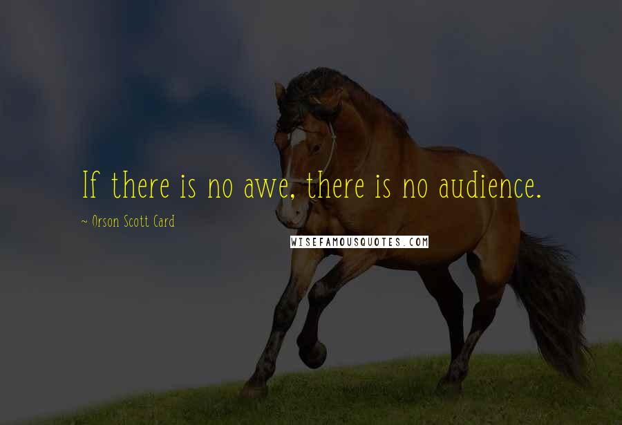 Orson Scott Card Quotes: If there is no awe, there is no audience.