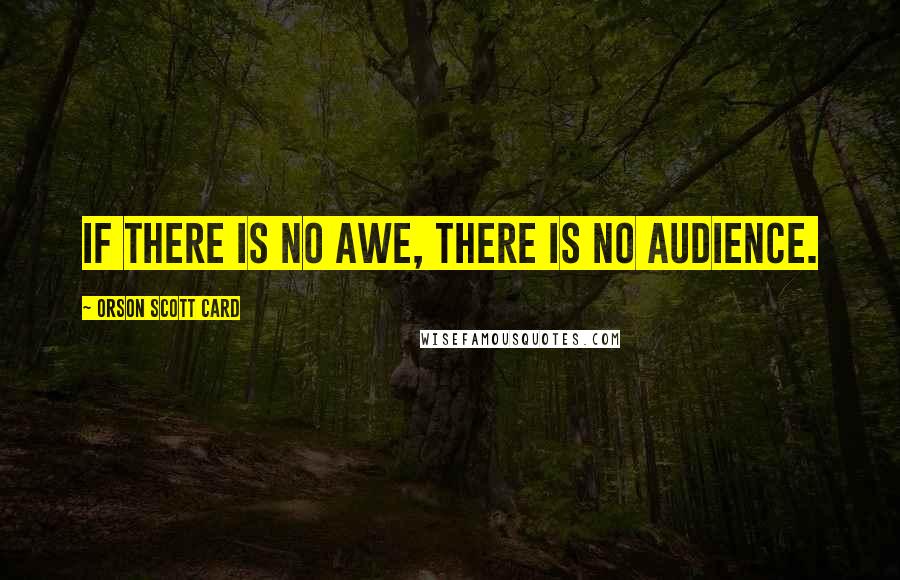 Orson Scott Card Quotes: If there is no awe, there is no audience.