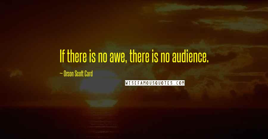 Orson Scott Card Quotes: If there is no awe, there is no audience.