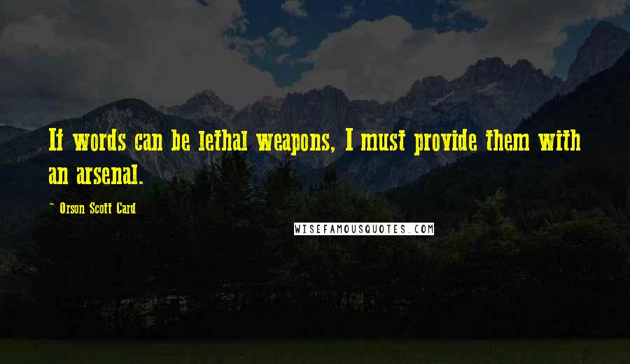 Orson Scott Card Quotes: If words can be lethal weapons, I must provide them with an arsenal.