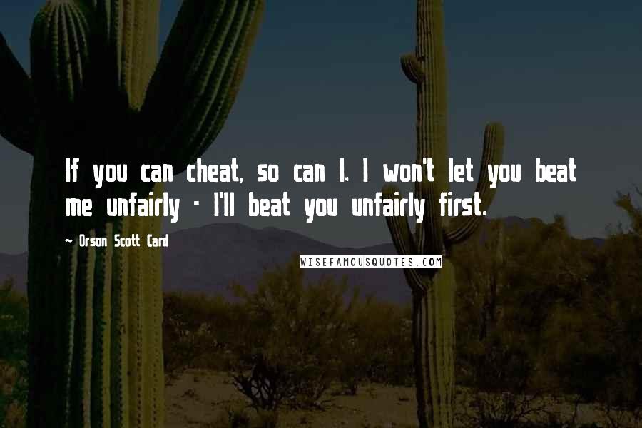 Orson Scott Card Quotes: If you can cheat, so can I. I won't let you beat me unfairly - I'll beat you unfairly first.