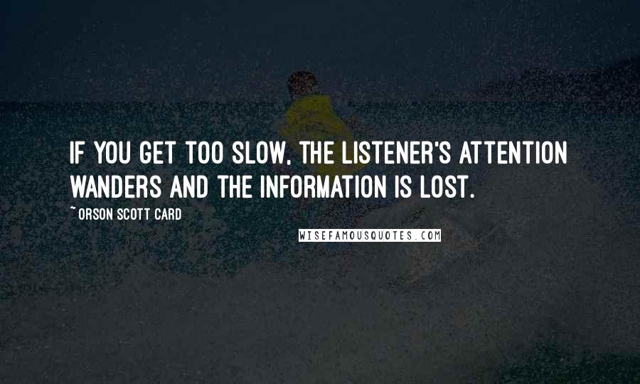 Orson Scott Card Quotes: If you get too slow, the listener's attention wanders and the information is lost.