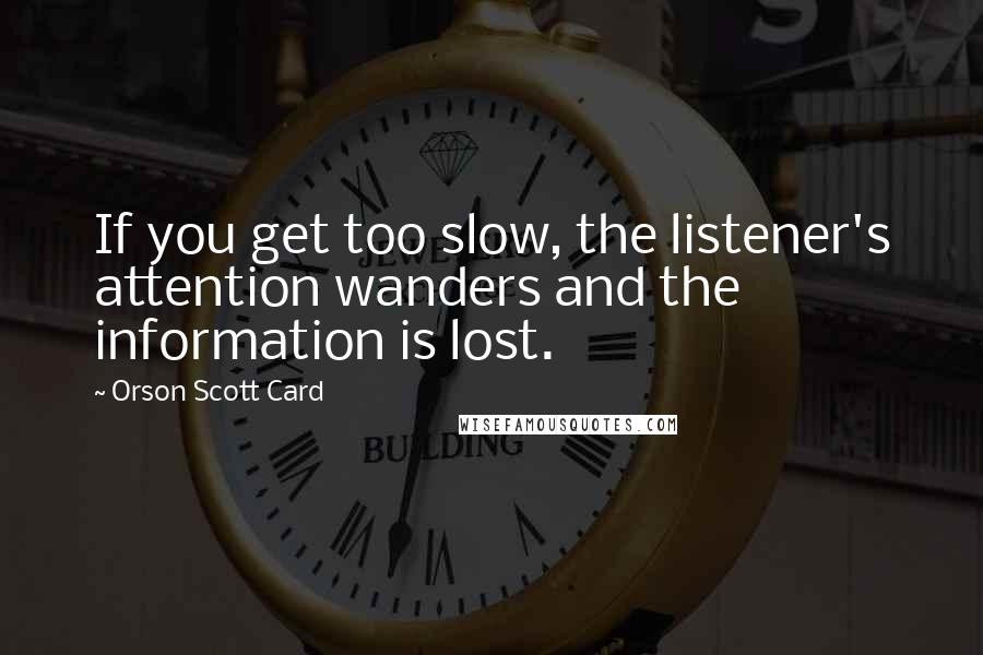 Orson Scott Card Quotes: If you get too slow, the listener's attention wanders and the information is lost.