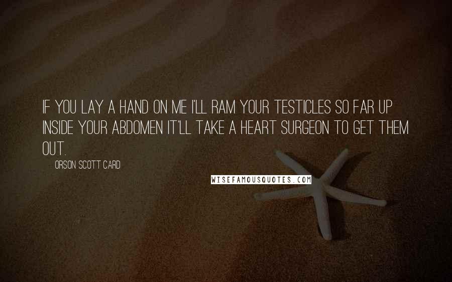 Orson Scott Card Quotes: If you lay a hand on me I'll ram your testicles so far up inside your abdomen it'll take a heart surgeon to get them out.