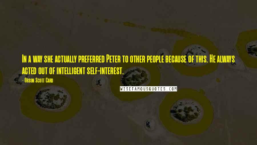 Orson Scott Card Quotes: In a way she actually preferred Peter to other people because of this. He always acted out of intelligent self-interest.