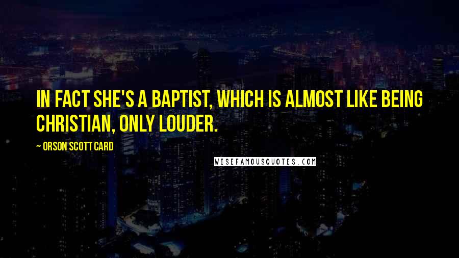 Orson Scott Card Quotes: In fact she's a Baptist, which is almost like being Christian, only louder.