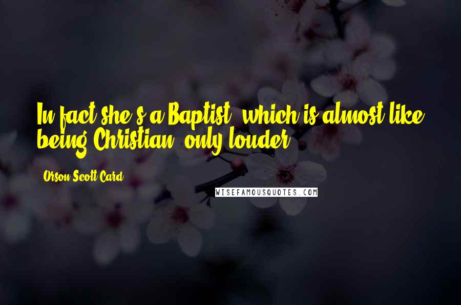 Orson Scott Card Quotes: In fact she's a Baptist, which is almost like being Christian, only louder.