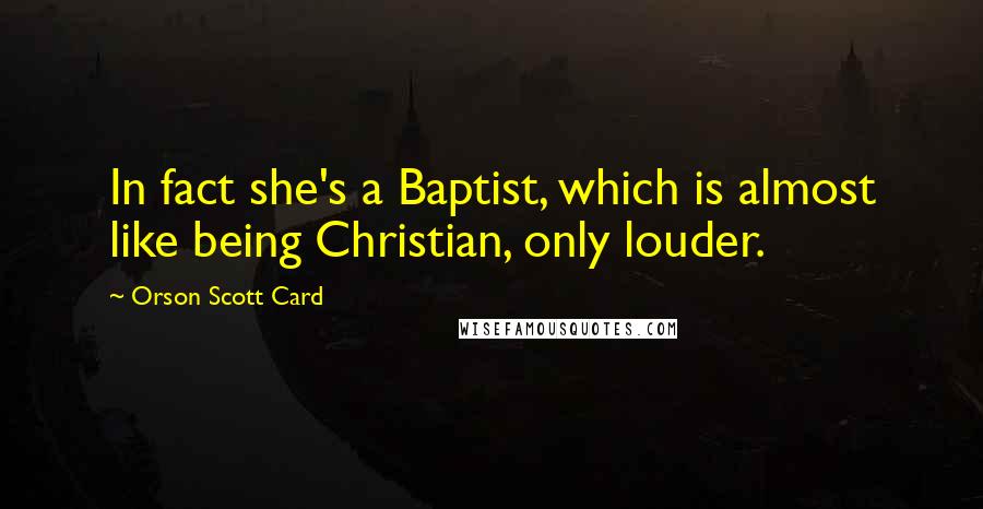 Orson Scott Card Quotes: In fact she's a Baptist, which is almost like being Christian, only louder.