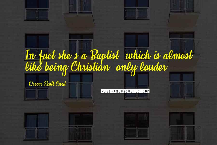 Orson Scott Card Quotes: In fact she's a Baptist, which is almost like being Christian, only louder.