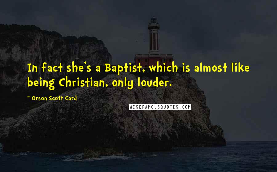 Orson Scott Card Quotes: In fact she's a Baptist, which is almost like being Christian, only louder.