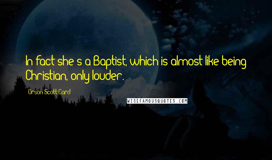 Orson Scott Card Quotes: In fact she's a Baptist, which is almost like being Christian, only louder.