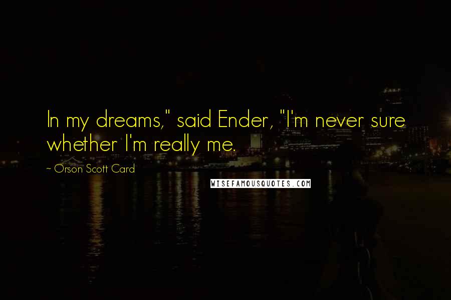 Orson Scott Card Quotes: In my dreams," said Ender, "I'm never sure whether I'm really me.