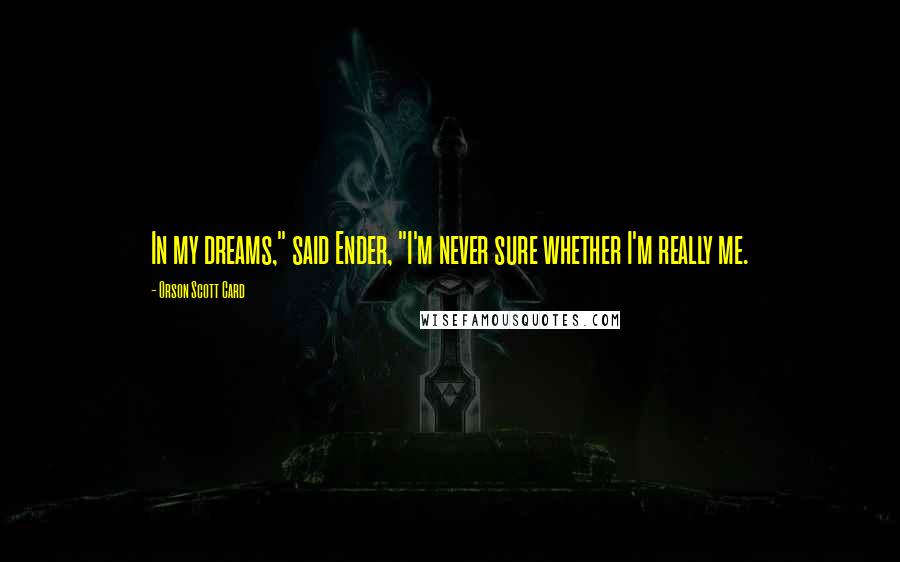Orson Scott Card Quotes: In my dreams," said Ender, "I'm never sure whether I'm really me.