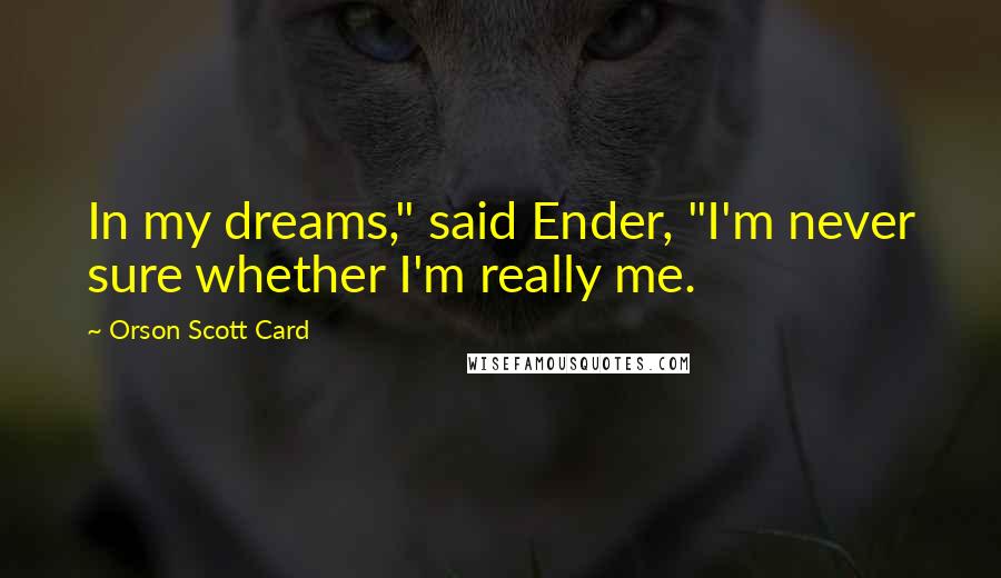 Orson Scott Card Quotes: In my dreams," said Ender, "I'm never sure whether I'm really me.