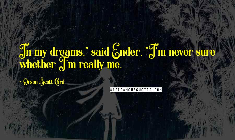 Orson Scott Card Quotes: In my dreams," said Ender, "I'm never sure whether I'm really me.