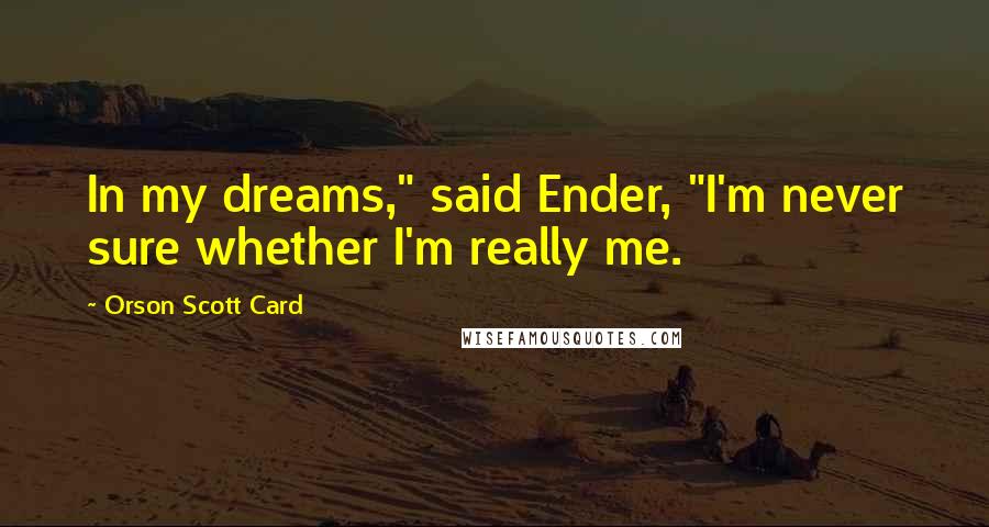 Orson Scott Card Quotes: In my dreams," said Ender, "I'm never sure whether I'm really me.