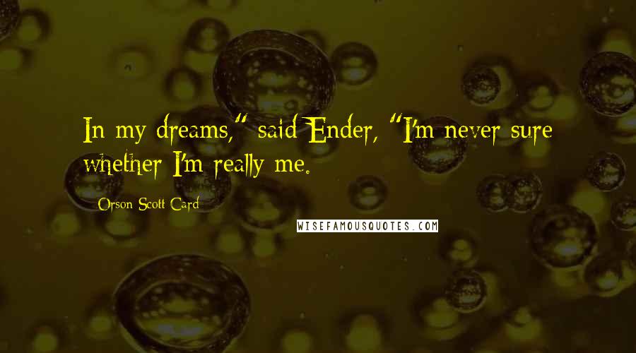 Orson Scott Card Quotes: In my dreams," said Ender, "I'm never sure whether I'm really me.