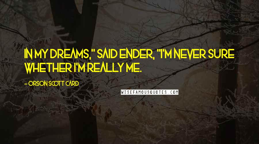 Orson Scott Card Quotes: In my dreams," said Ender, "I'm never sure whether I'm really me.