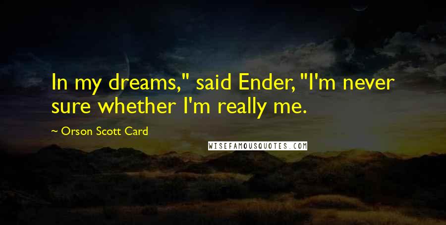 Orson Scott Card Quotes: In my dreams," said Ender, "I'm never sure whether I'm really me.
