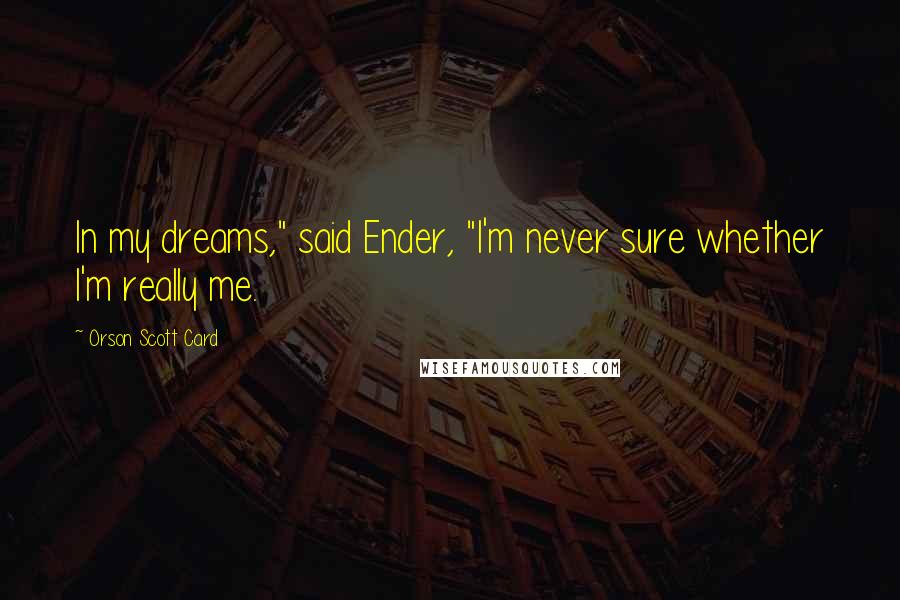 Orson Scott Card Quotes: In my dreams," said Ender, "I'm never sure whether I'm really me.