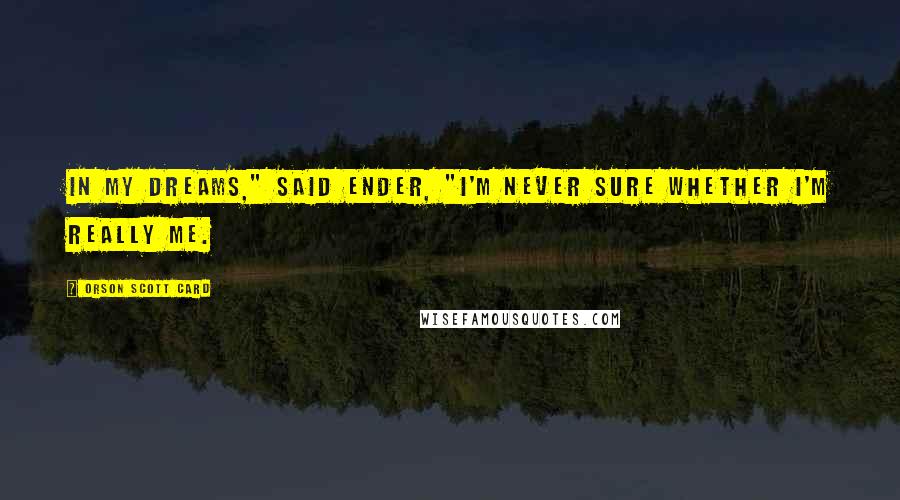Orson Scott Card Quotes: In my dreams," said Ender, "I'm never sure whether I'm really me.
