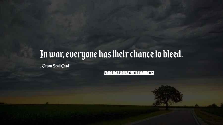 Orson Scott Card Quotes: In war, everyone has their chance to bleed.