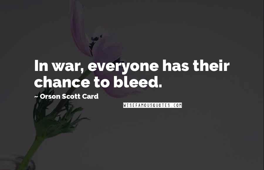 Orson Scott Card Quotes: In war, everyone has their chance to bleed.