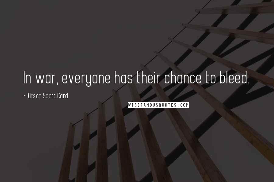 Orson Scott Card Quotes: In war, everyone has their chance to bleed.