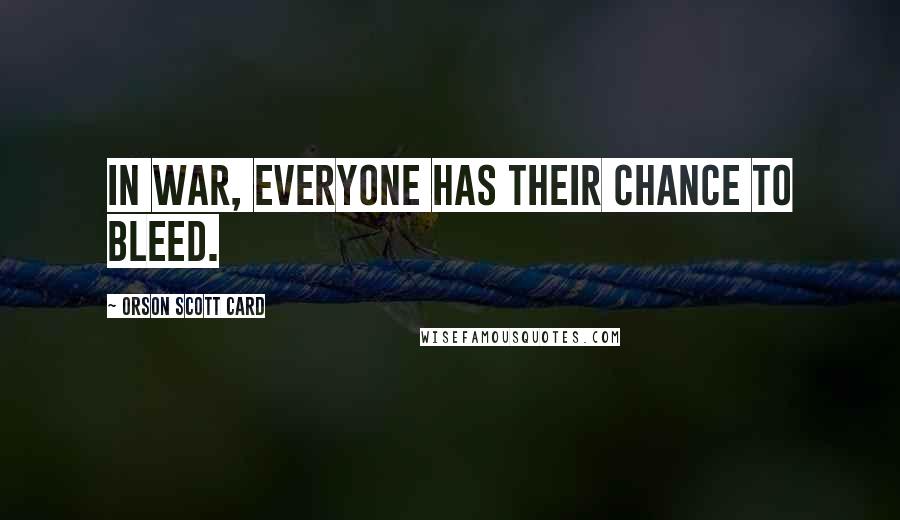 Orson Scott Card Quotes: In war, everyone has their chance to bleed.