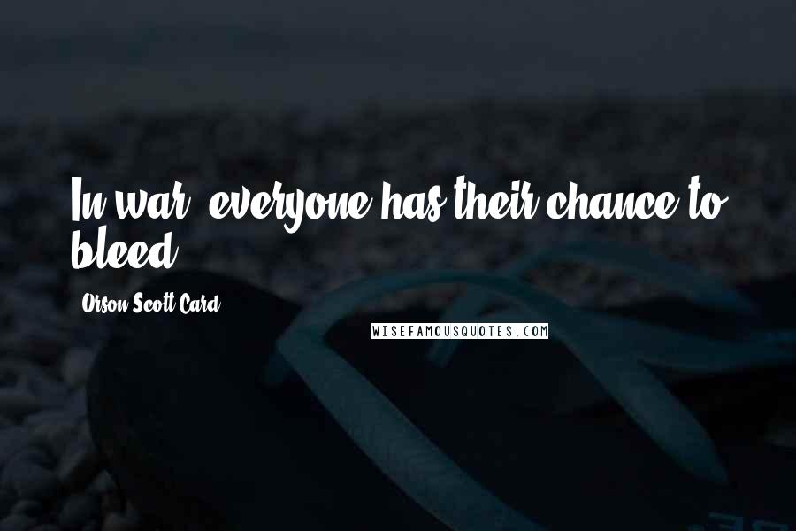 Orson Scott Card Quotes: In war, everyone has their chance to bleed.