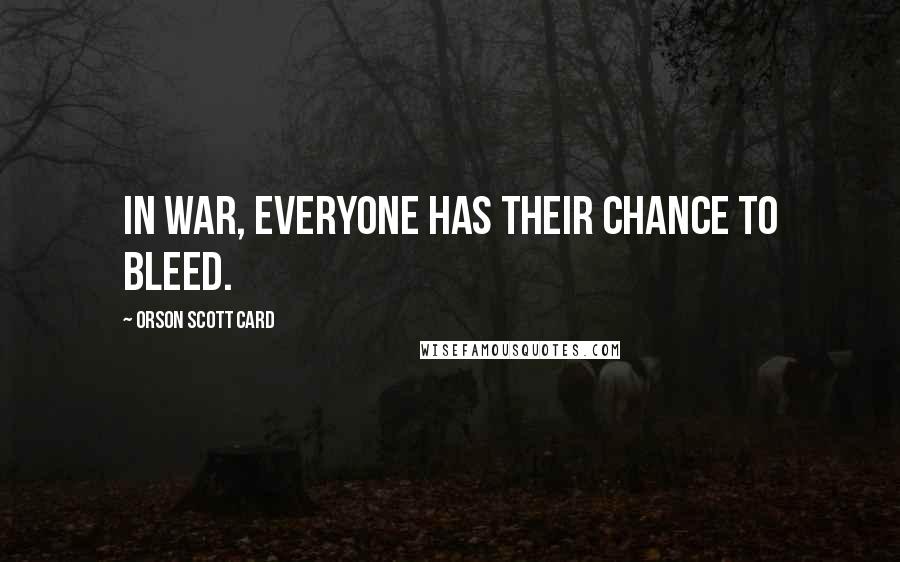 Orson Scott Card Quotes: In war, everyone has their chance to bleed.
