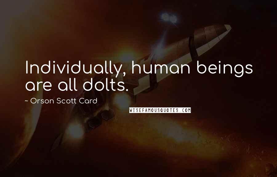 Orson Scott Card Quotes: Individually, human beings are all dolts.