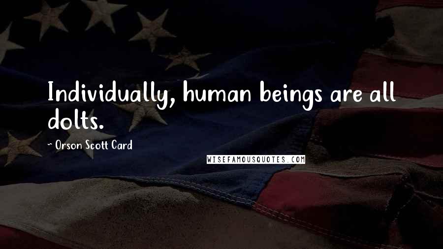Orson Scott Card Quotes: Individually, human beings are all dolts.