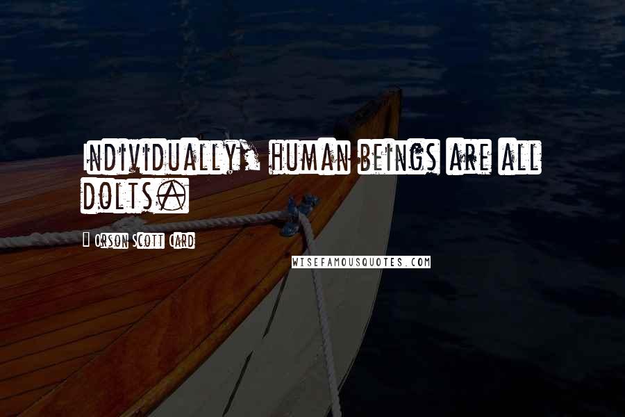 Orson Scott Card Quotes: Individually, human beings are all dolts.