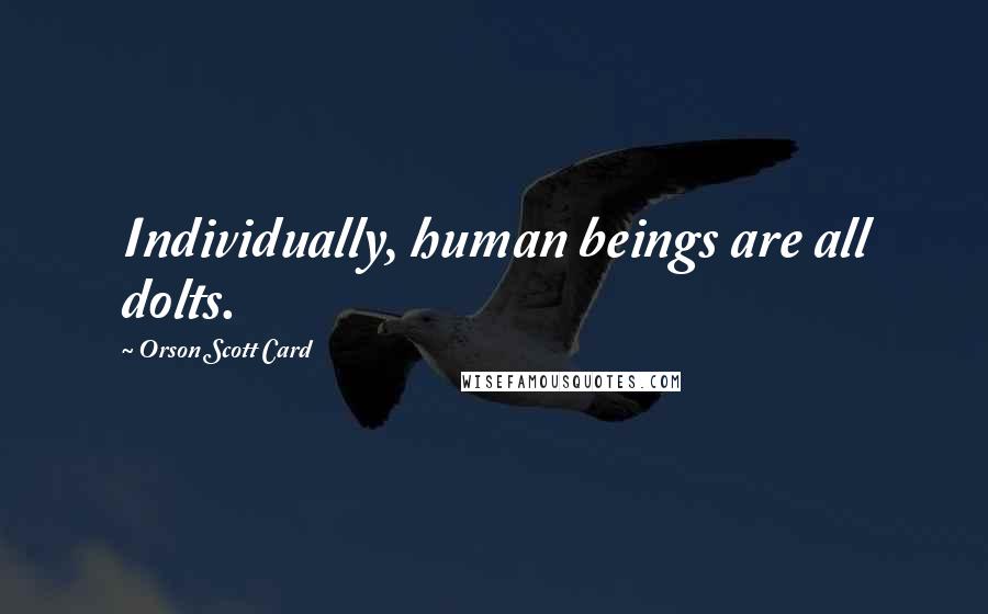 Orson Scott Card Quotes: Individually, human beings are all dolts.